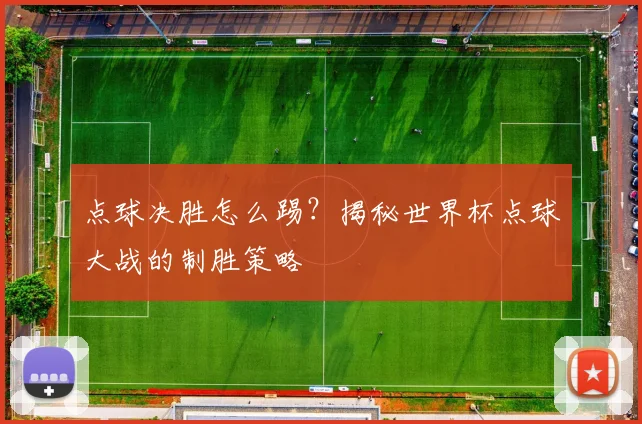 点球决胜怎么踢?揭秘世界杯点球大战的制胜策略