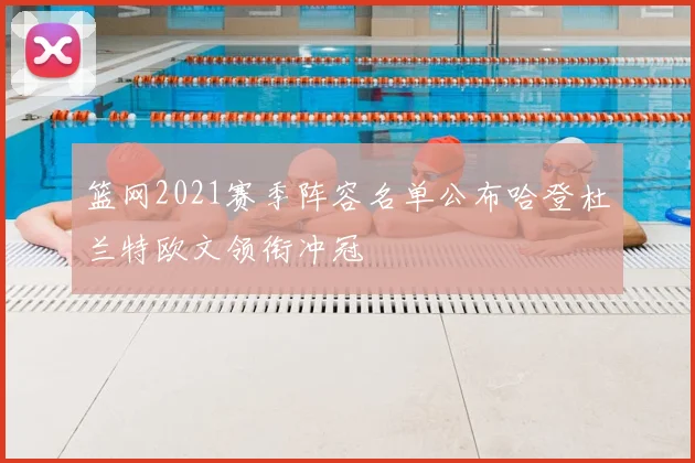 篮网2021赛季阵容名单公布哈登杜兰特欧文领衔冲冠