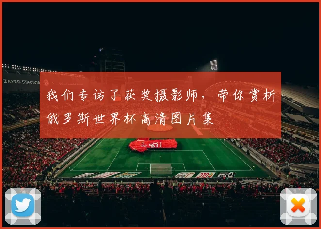 我们专访了获奖摄影师，带你赏析俄罗斯世界杯高清图片集