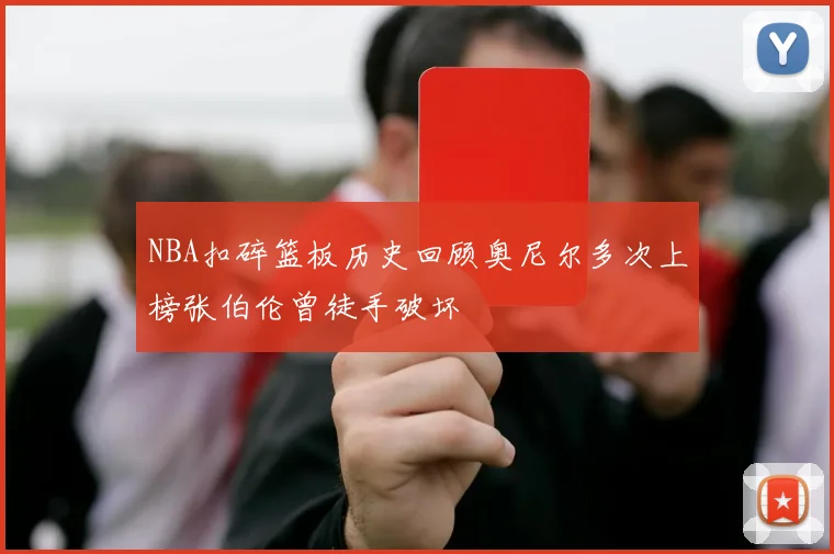 NBA扣碎篮板历史回顾奥尼尔多次上榜张伯伦曾徒手破坏