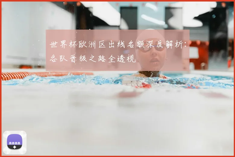 世界杯欧洲区出线名额深度解析：各队晋级之路全透视