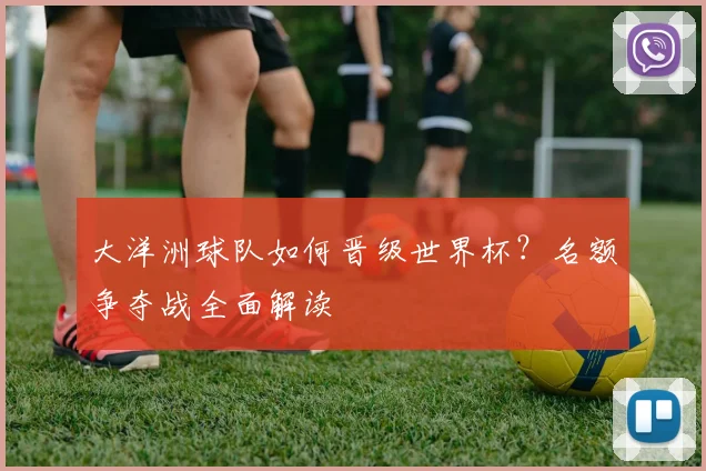 大洋洲球队如何晋级世界杯?名额争夺战全面解读
