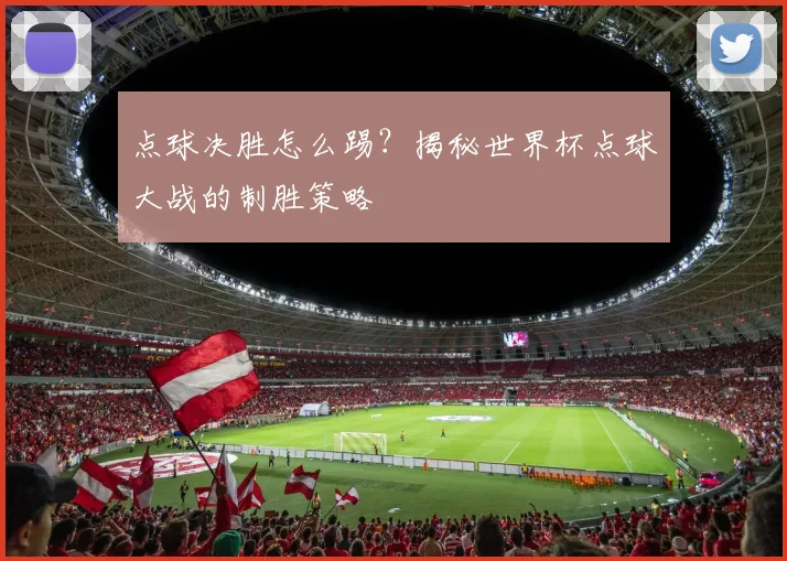 点球决胜怎么踢?揭秘世界杯点球大战的制胜策略