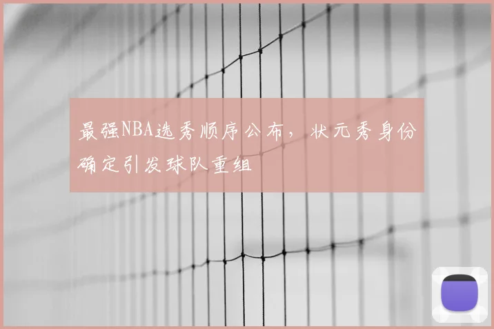 最强NBA选秀顺序公布,状元秀身份确定引发球队重组