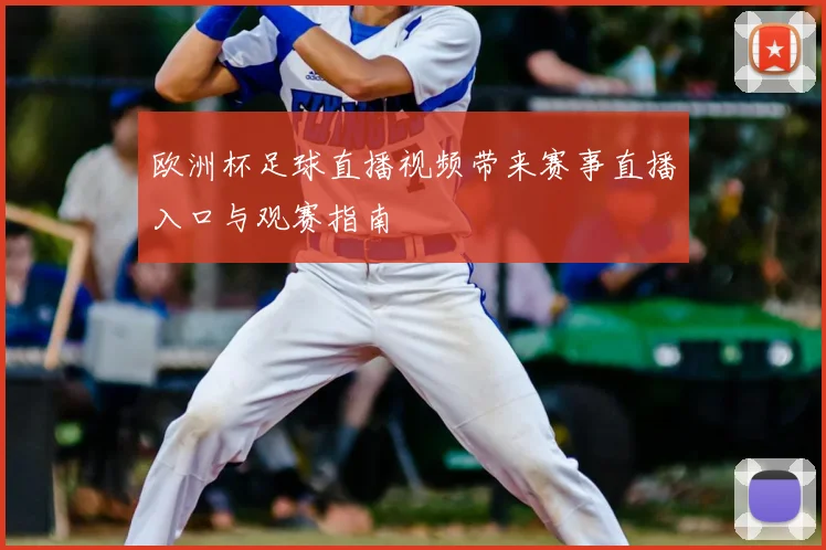 欧洲杯足球直播视频带来赛事直播入口与观赛指南