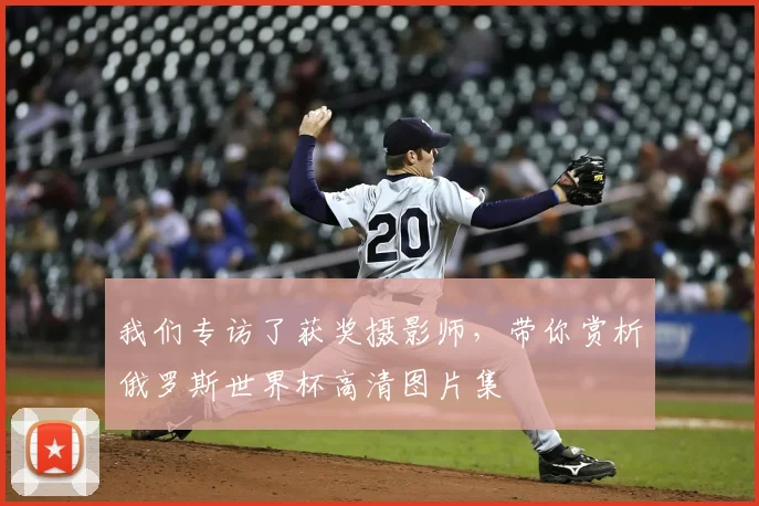 我们专访了获奖摄影师,带你赏析俄罗斯世界杯高清图片集