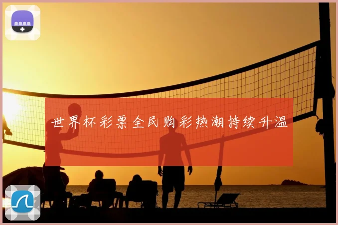 世界杯彩票全民购彩热潮持续升温