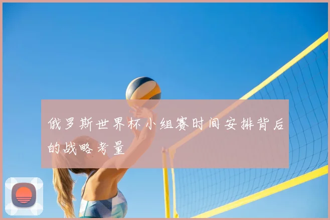 俄罗斯世界杯小组赛时间安排背后的战略考量
