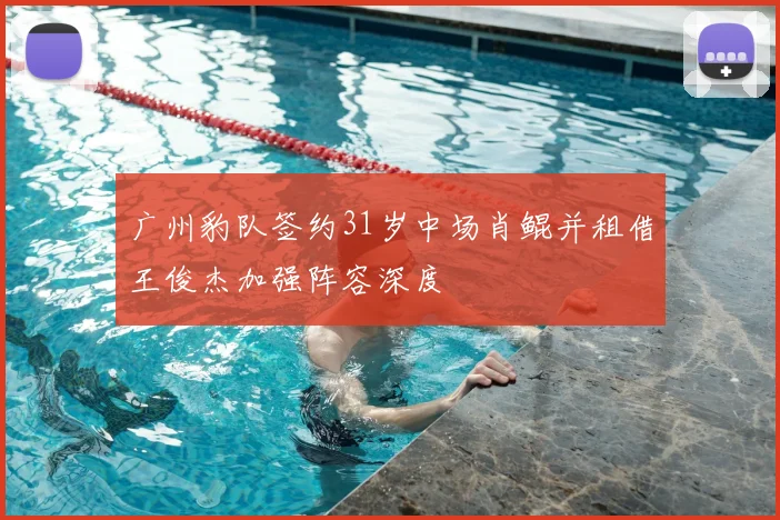 广州豹队签约31岁中场肖鲲并租借王俊杰加强阵容深度