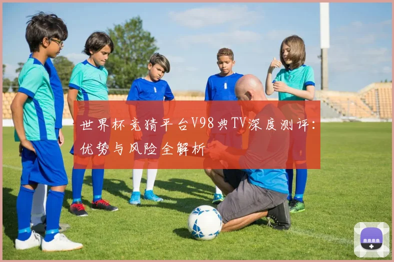 世界杯竞猜平台V98典TV深度测评:优势与风险全解析