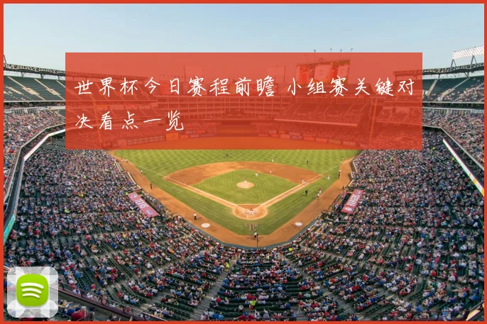 世界杯今日赛程前瞻 小组赛关键对决看点一览