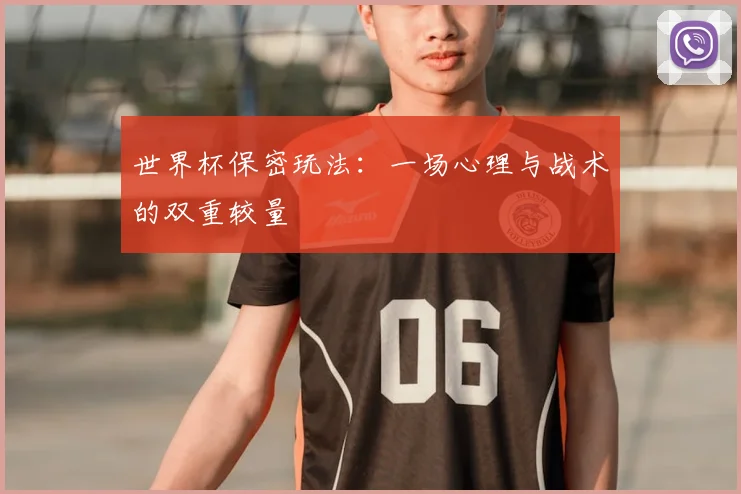 世界杯保密玩法：一场心理与战术的双重较量