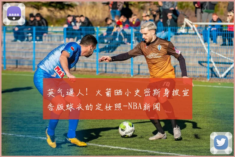 英气逼人!火箭晒小史密斯身披宣告版球衣的定妆照-NBA新闻