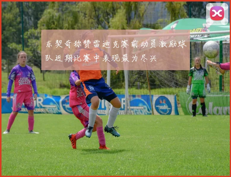东契奇称赞雷迪克赛前动员激励球队近期比赛中表现最为尽兴