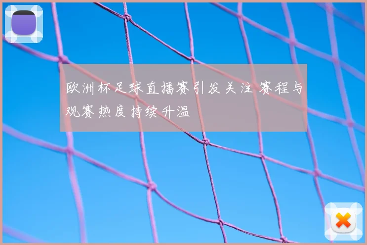 欧洲杯足球直播赛引发关注 赛程与观赛热度持续升温