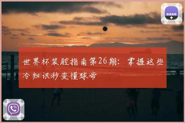 世界杯装腔指南第26期:掌握这些冷知识秒变懂球帝