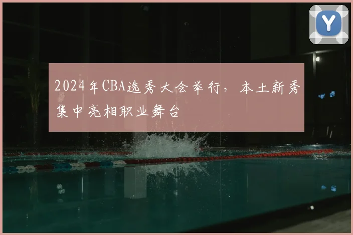 2024年CBA选秀大会举行,本土新秀集中亮相职业舞台