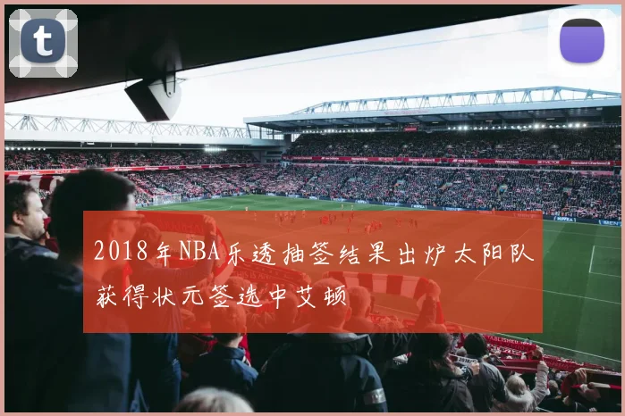 2018年NBA乐透抽签结果出炉太阳队获得状元签选中艾顿