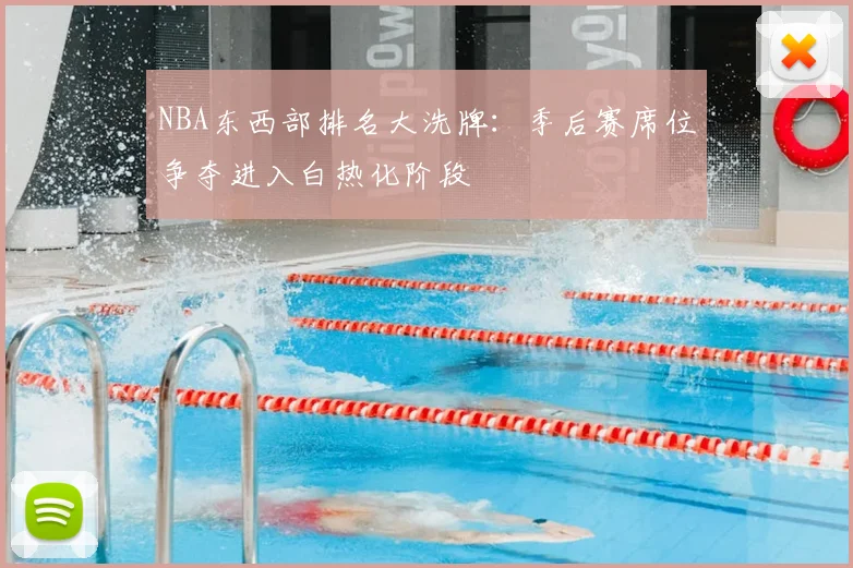 NBA东西部排名大洗牌:季后赛席位争夺进入白热化阶段