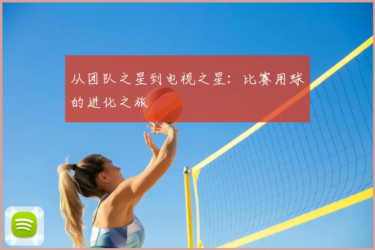 从团队之星到电视之星:比赛用球的进化之旅