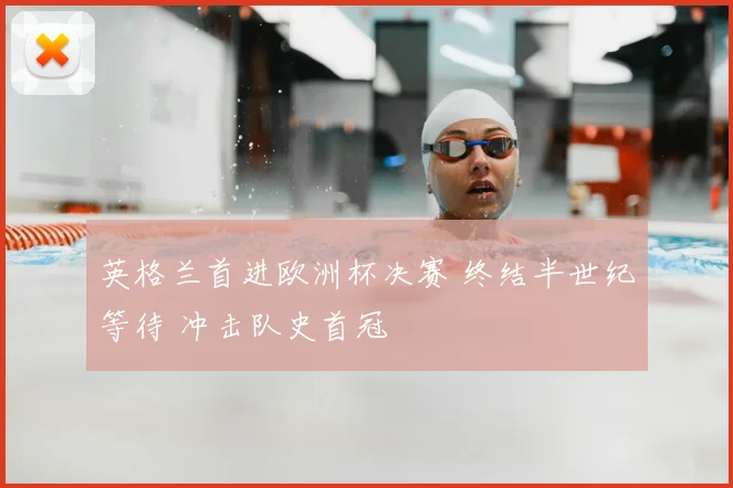 英格兰首进欧洲杯决赛 终结半世纪等待 冲击队史首冠