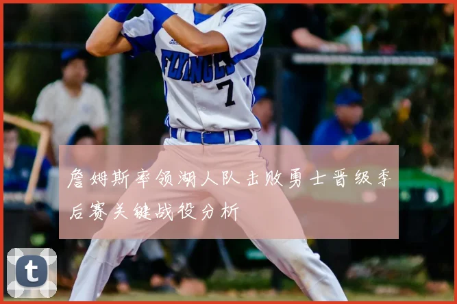 詹姆斯率领湖人队击败勇士晋级季后赛关键战役分析