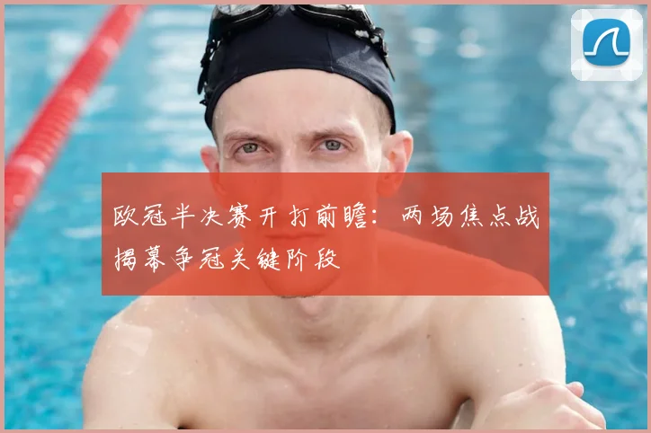 欧冠半决赛开打前瞻：两场焦点战揭幕争冠关键阶段