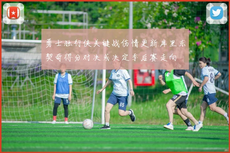 勇士独行侠关键战伤情更新库里东契奇得分对决或决定季后赛走向