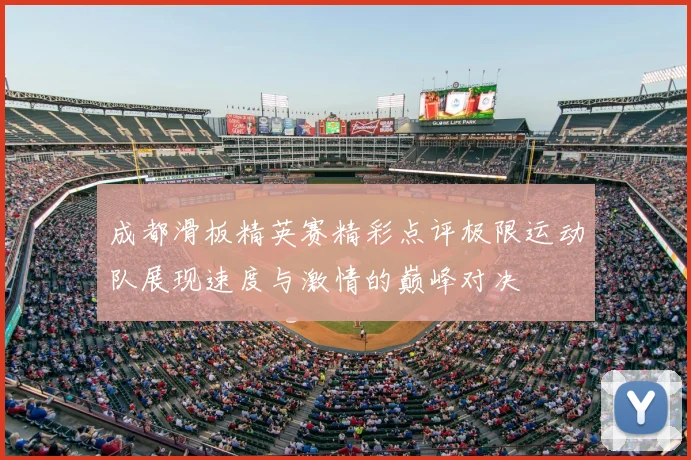 成都滑板精英赛精彩点评极限运动队展现速度与激情的巅峰对决