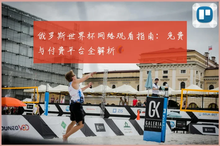俄罗斯世界杯网络观看指南:免费与付费平台全解析