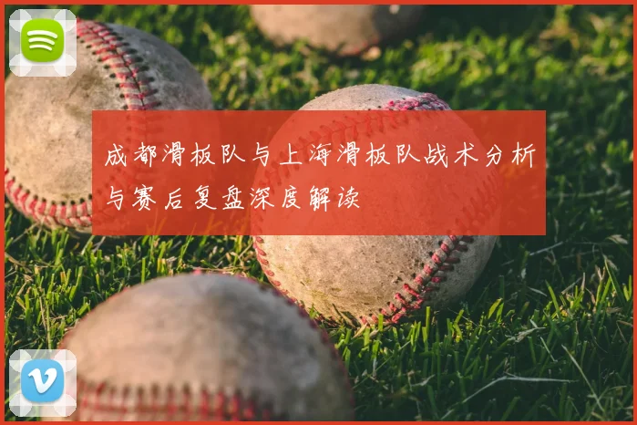 成都滑板队与上海滑板队战术分析与赛后复盘深度解读