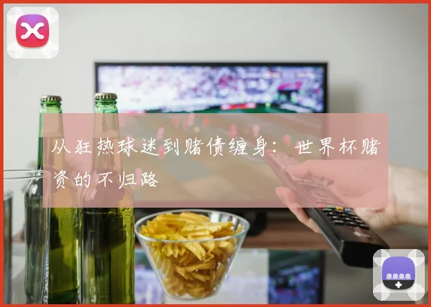 从狂热球迷到赌债缠身：世界杯赌资的不归路