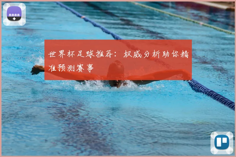 世界杯足球推荐:权威分析助你精准预测赛事