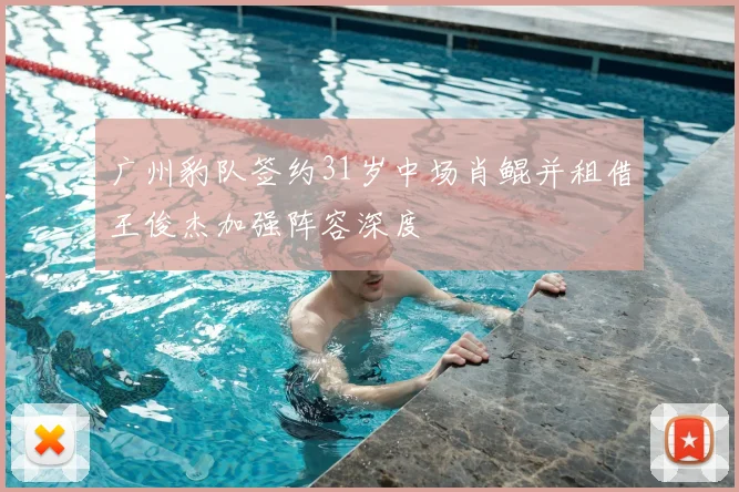 广州豹队签约31岁中场肖鲲并租借王俊杰加强阵容深度