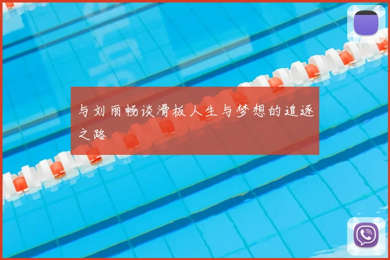 与刘丽畅谈滑板人生与梦想的追逐之路