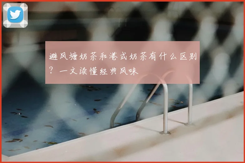 避风塘奶茶和港式奶茶有什么区别?一文读懂经典风味
