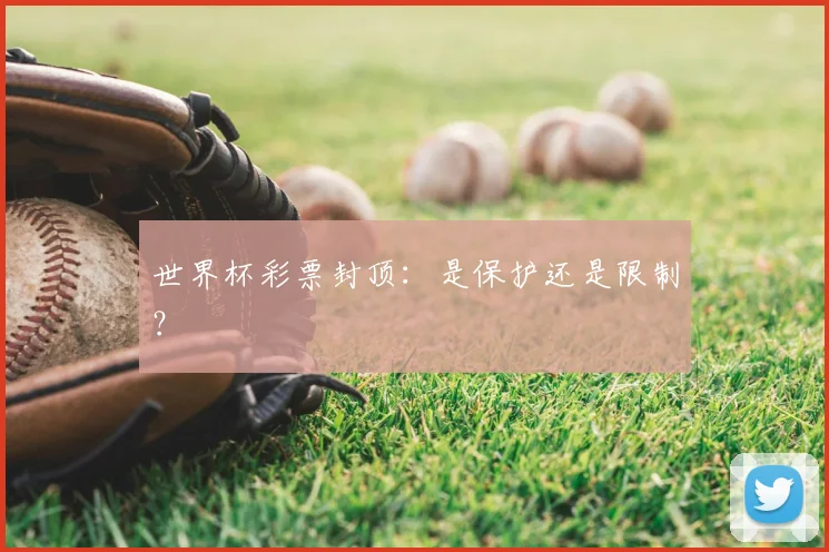 世界杯彩票封顶：是保护还是限制？