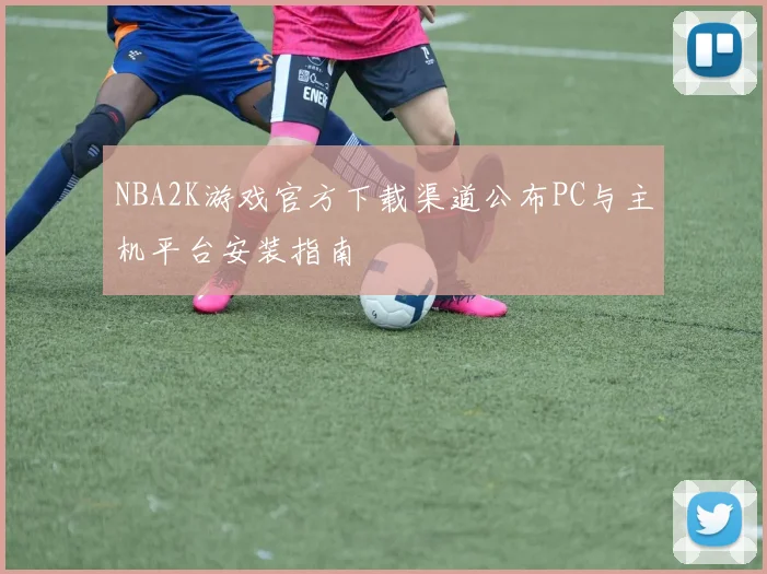 NBA2K游戏官方下载渠道公布PC与主机平台安装指南
