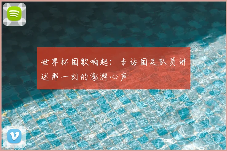 世界杯国歌响起:专访国足队员讲述那一刻的澎湃心声