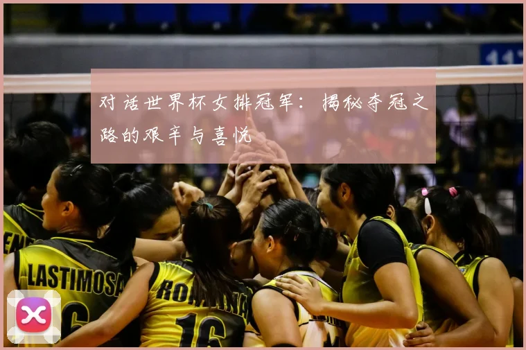 对话世界杯女排冠军:揭秘夺冠之路的艰辛与喜悦