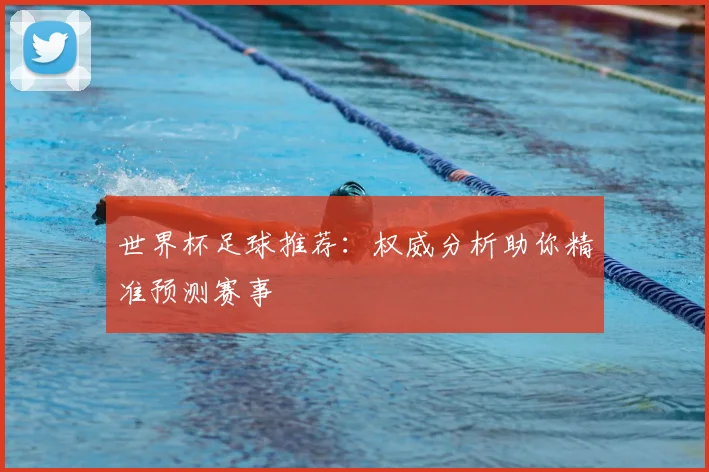 世界杯足球推荐:权威分析助你精准预测赛事