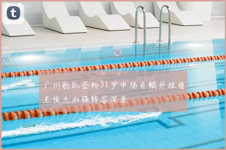 广州豹队签约31岁中场肖鲲并租借王俊杰加强阵容深度