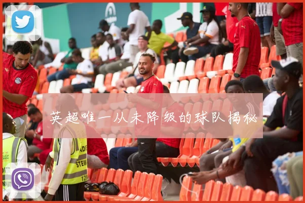 英超唯一从未降级的球队揭秘