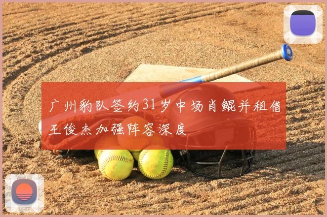 广州豹队签约31岁中场肖鲲并租借王俊杰加强阵容深度