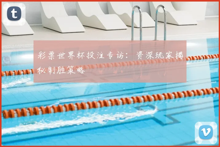 彩票世界杯投注专访：资深玩家揭秘制胜策略