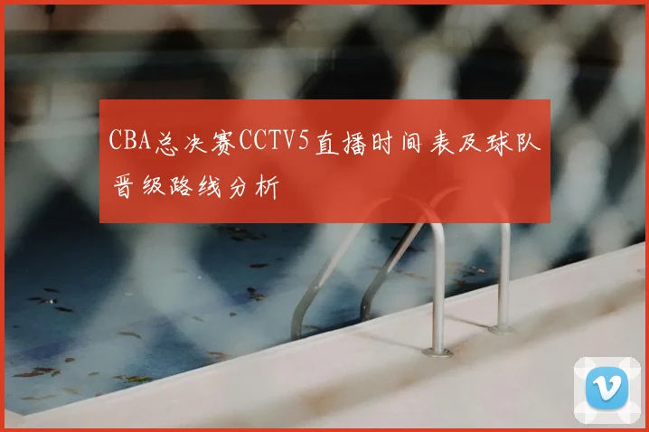 CBA总决赛CCTV5直播时间表及球队晋级路线分析
