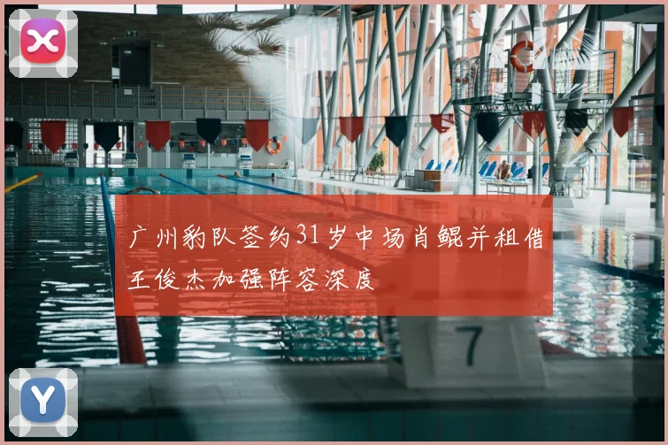 广州豹队签约31岁中场肖鲲并租借王俊杰加强阵容深度
