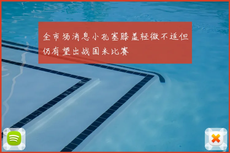 全市场消息小孔塞膝盖轻微不适但仍有望出战国米比赛