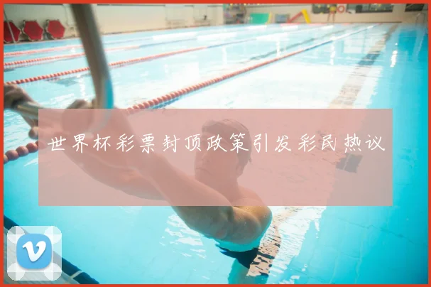 世界杯彩票封顶政策引发彩民热议