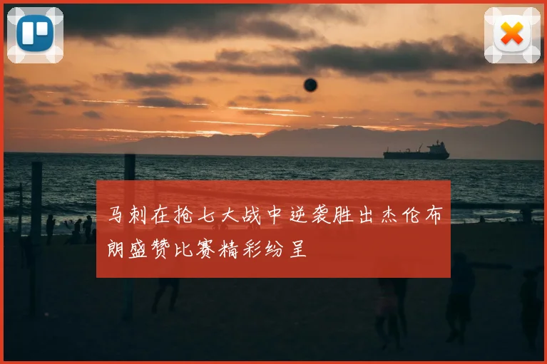马刺在抢七大战中逆袭胜出杰伦布朗盛赞比赛精彩纷呈